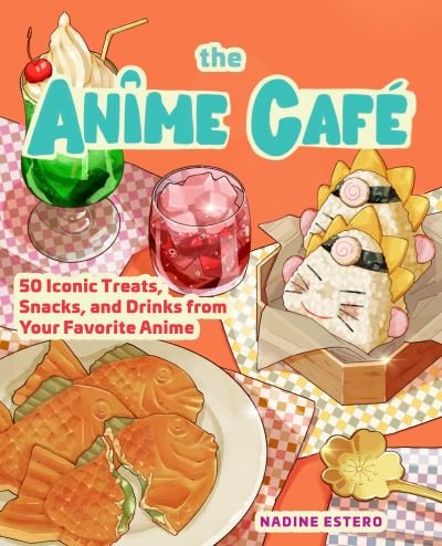 Cover for Nadine Estero · The Anime Cafe: 50 Iconic Treats, Snacks, and Drinks from Your Favorite Anime (Gebundenes Buch) (2024)