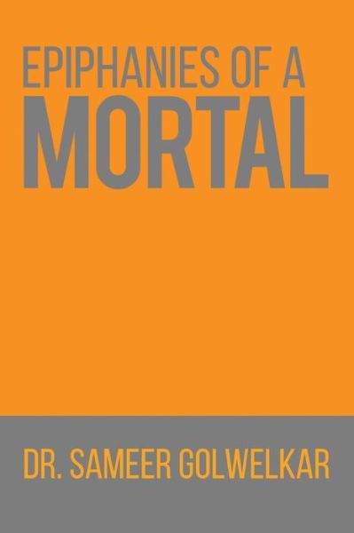 Epiphanies of a Mortal - Dr Sameer Golwelkar - Books - Notion Press, Inc. - 9781644294918 - October 1, 2018