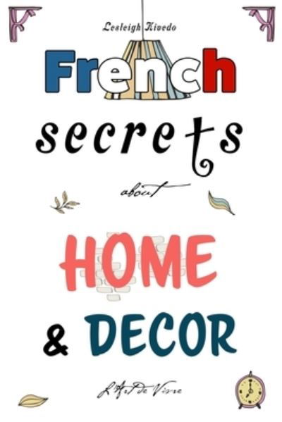 Cover for Lesleigh Kivedo · French Secrets about Home and Décor (Paperback Bog) (2019)