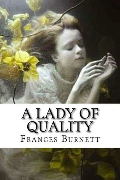 A Lady Of Quality - Frances Hodgson Burnett - Libros - Createspace Independent Publishing Platf - 9781717343918 - 26 de abril de 2018