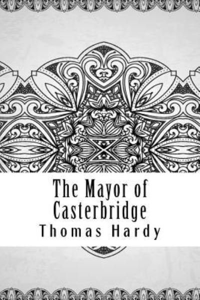 The Mayor of Casterbridge - Thomas Hardy - Books - Createspace Independent Publishing Platf - 9781729575918 - October 28, 2018