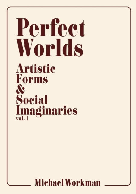 Perfect Worlds: Artistic Forms & Social Imaginaries, vol. 1 - Michael Workman - Libros - Stepsister Press, LLC - 9781732698918 - 23 de octubre de 2018