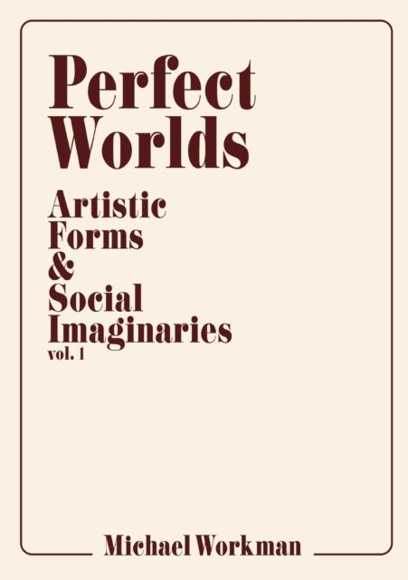 Cover for Michael Workman · Perfect Worlds: Artistic Forms &amp; Social Imaginaries, vol. 1 (Pocketbok) (2018)