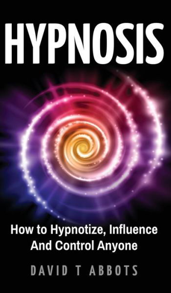 Cover for David T Abbots · Hypnosis: How to Hypnotize, Influence And Control Anyone (Hardcover Book) (2019)