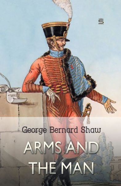 Arms and the Man - George Bernard Shaw - Bøger - Sovereign - 9781787247918 - 19. august 2018