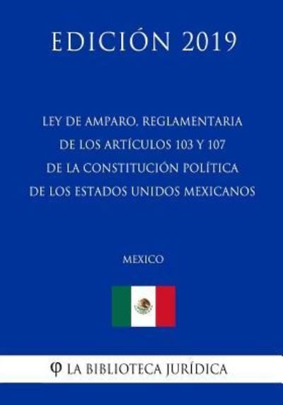 Cover for La Biblioteca Juridica · Ley de Amparo, Reglamentaria de Los Articulos 103 Y 107 de la Constitucion Politica de Los Estados Unidos Mexicanos (Mexico) (Edicion 2019) (Paperback Book) (2019)