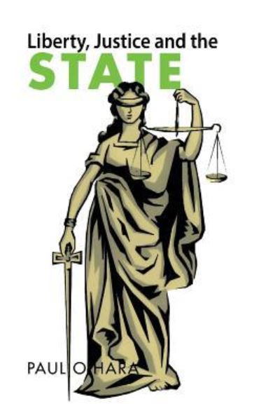 Liberty, Justice and the State - Paul O'Hara - Books - Xlibris Au - 9781796003918 - July 12, 2019