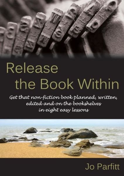Cover for Jo Parfitt · Release the Book Within: Get That Non-Fiction Book Planned, Written, Edited and on the Bookshelves in Eight Easy Lessons (Paperback Book) (2016)