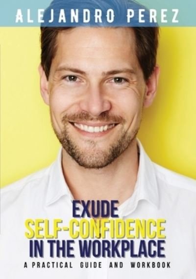 Cover for Alejandro Perez · Exude Self-Confidence in the Workplace: A Practical Guide and Workbook (Paperback Book) (2022)