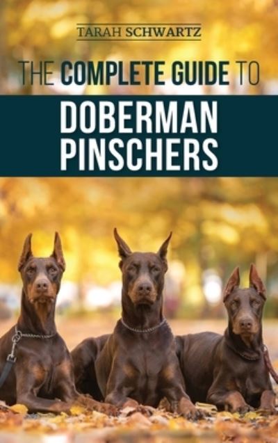 The Complete Guide to Doberman Pinschers: Preparing For, Raising, Training, Feeding, Socializing, and Loving Your New Doberman Puppy - Tarah Schwartz - Books - LP Media Inc. - 9781952069918 - January 5, 2021