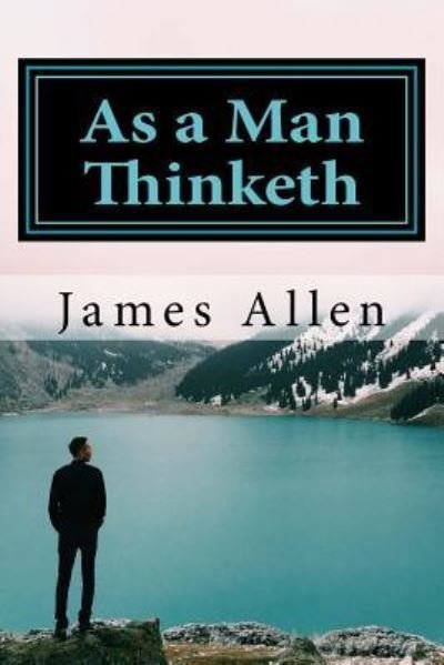 As a Man Thinketh - James Allen - Livros - Createspace Independent Publishing Platf - 9781981162918 - 26 de novembro de 2017