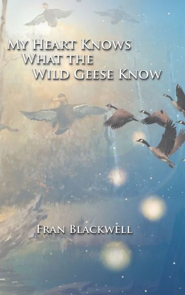 Cover for Fran Blackwell · My Heart Knows What the Wild Geese Know (Hardcover Book) (2019)