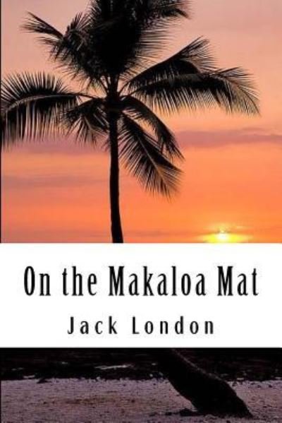 On the Makaloa Mat - Jack London - Bøger - Createspace Independent Publishing Platf - 9781984129918 - 23. januar 2018