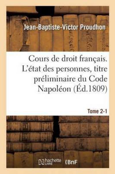 Cover for Jean-Baptiste-Victor Proudhon · Cours de Droit Francais. l'Etat Des Personnes, Titre Preliminaire Du Code Napoleon Tome 2-1 (Pocketbok) (2016)