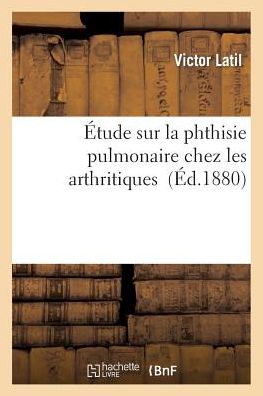 Cover for Latil-v · Etude Sur La Phthisie Pulmonaire Chez Les Arthritiques (Paperback Book) (2015)