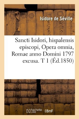 Cover for Isidore De Seville · Sancti Isidori, Hispalensis Episcopi, Opera Omnia, Romae Anno Domini 1797 Excusa. T 1 (Ed.1850) (French Edition) (Taschenbuch) [French edition] (2012)