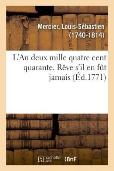 L'An Deux Mille Quatre Cent Quarante. Reve s'Il En Fut Jamais - Louis-Sébastien Mercier - Books - Hachette Livre - BNF - 9782329048918 - July 1, 2018