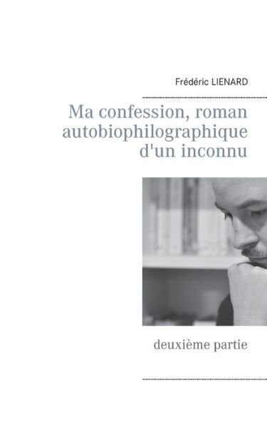 Cover for Frederic Lienard · Ma confession, roman autobiophilographique d'un inconnu: deuxieme partie (Taschenbuch) (2016)