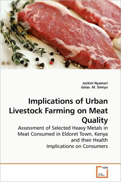 Cover for Gelas. M. · Implications of Urban Livestock Farming on Meat Quality: Assessment of Selected Heavy Metals in Meat Consumed in Eldoret Town, Kenya and Their Health Implications on Consumers (Taschenbuch) (2010)