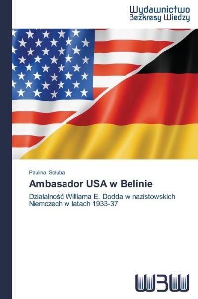 Cover for Paulina Soluba · Ambasador USA W Belinie: Dzialalnosc Williama E. Dodda W Nazistowskich Niemczech W Latach 1933-37 (Paperback Book) [Polish edition] (2014)