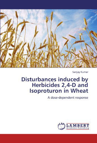 Disturbances Induced by Herbicides 2,4-d and Isoproturon in Wheat: a Dose-dependent Response - Sanjay Kumar - Livres - LAP LAMBERT Academic Publishing - 9783659168918 - 6 juillet 2012