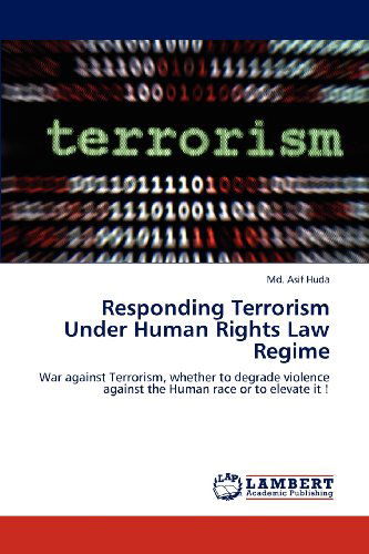 Cover for Md. Asif Huda · Responding Terrorism Under Human Rights Law Regime: War Against Terrorism, Whether to Degrade Violence Against the Human Race or to Elevate It ! (Paperback Book) (2012)