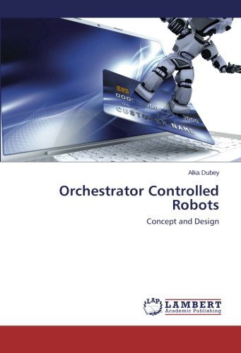 Orchestrator Controlled Robots: Concept and Design - Alka Dubey - Books - LAP LAMBERT Academic Publishing - 9783659548918 - May 26, 2014