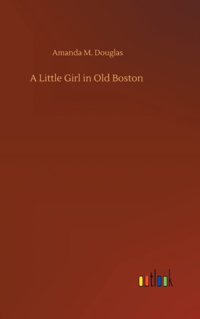 Cover for Amanda M Douglas · A Little Girl in Old Boston (Hardcover bog) (2020)