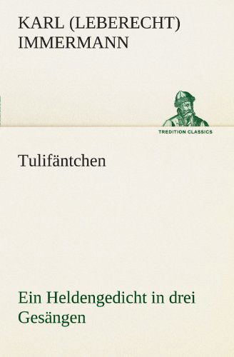 Tulifäntchen: Ein Heldengedicht in Drei Gesängen (Tredition Classics) (German Edition) - Karl (Leberecht) Immermann - Books - tredition - 9783842490918 - May 4, 2012