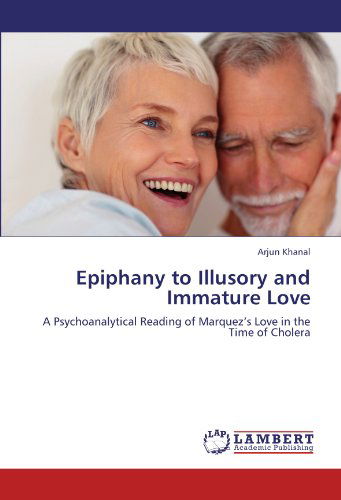 Cover for Arjun Khanal · Epiphany to Illusory and Immature Love: a Psychoanalytical Reading of Marquez's Love in the Time of Cholera (Paperback Book) (2011)