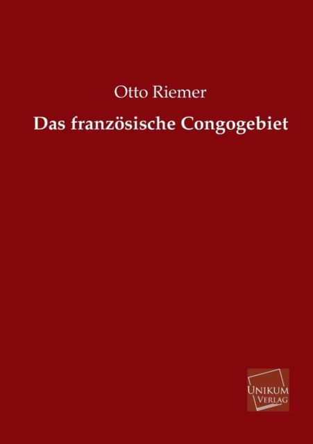 Das Franzosische Congogebiet - Otto Riemer - Książki - UNIKUM - 9783845725918 - 14 maja 2013