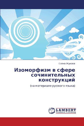 Izomorfizm V Sfere Sochinitel'nykh Konstruktsiy: (Na Materiale Russkogo Yazyka) (Russian Edition) - Elena Zhukova - Bøger - LAP LAMBERT Academic Publishing - 9783846517918 - October 20, 2011