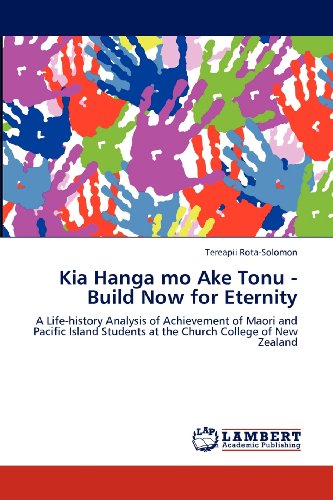 Kia Hanga Mo Ake Tonu - Build Now for Eternity: a Life-history Analysis of Achievement of Maori and Pacific Island Students at the Church College of New Zealand - Tereapii Rota-solomon - Libros - LAP LAMBERT Academic Publishing - 9783848443918 - 1 de junio de 2012