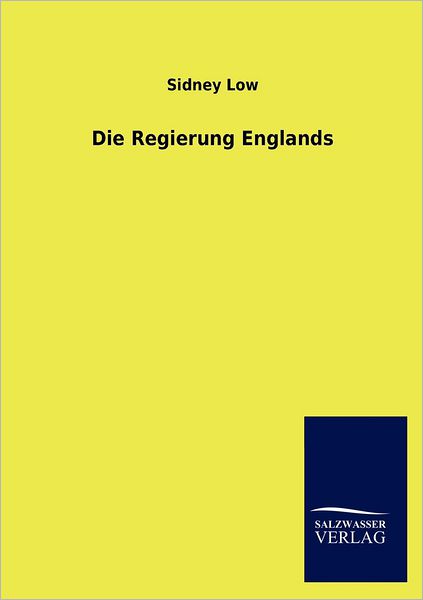 Die Regierung Englands - Sidney Low - Książki - Salzwasser-Verlag GmbH - 9783864449918 - 27 sierpnia 2012