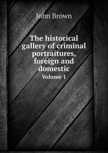 Cover for John Brown · The Historical Gallery of Criminal Portraitures, Foreign and Domestic Volume 1 (Paperback Book) (2013)