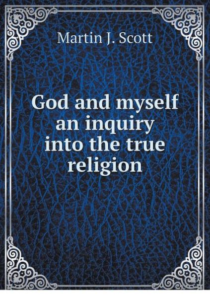 Cover for Martin J Scott · God and Myself an Inquiry into the True Religion (Paperback Book) (2015)