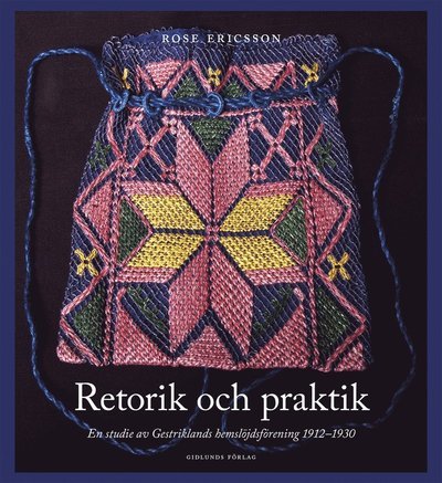 Cover for Rose Ericsson · Retorik och praktik : En studie av Gestriklands hemslöjdsförening 1912-1930 (Buch) (2018)