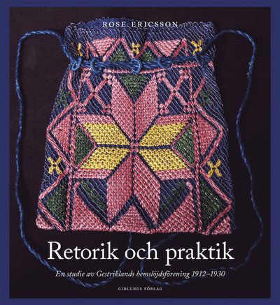 Cover for Rose Ericsson · Retorik och praktik : En studie av Gestriklands hemslöjdsförening 1912-1930 (Book) (2018)