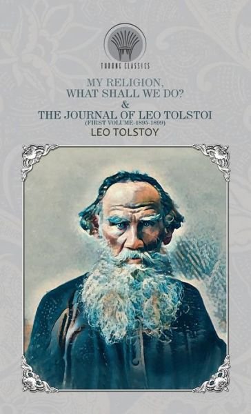 Cover for Leo Tolstoy · My Religion, What Shall We Do? &amp; The Journal of Leo Tolstoi (First Volume-1895-1899) - Throne Classics (Gebundenes Buch) (2020)