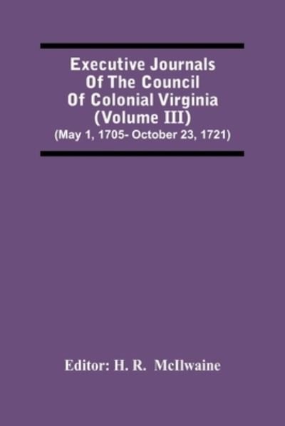 Executive Journals Of The Council Of Colonial Virginia (Volume Iii) (May 1, 1705- October 23, 1721) - H R - Libros - Alpha Edition - 9789354481918 - 15 de marzo de 2021