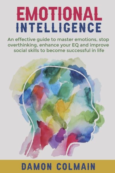 Cover for Damon Colmain · Emotional Intelligence: An effective guide to master emotions, stop overthinking, enhance your EQ and improve social skills to become successful in life - Emotional Intelligence (Paperback Book) (2020)