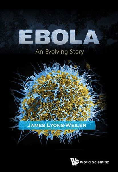 Cover for Lyons-weiler, James (Inst For Pure &amp; Applied Knowledge, Usa) · Ebola: An Evolving Story (Hardcover Book) (2015)