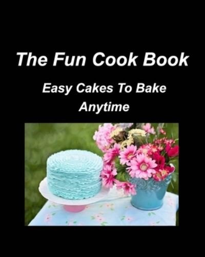 Cover for Mary Taylor · The Fun Cook Book Easy Cakes To Bake Anytime: Cakes Chocolate Lemon Cherry Blueberry Recipes Bake Cookbooks (Paperback Book) (2022)