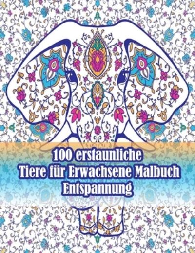 Cover for Sketch Books · 100 erstaunliche Tiere fur Erwachsene Malbuch Entspannung: Ein Malbuch fur Erwachsene mit Loewen, Elefanten, Eulen, Pferden, Hunden, Katzen und vielem mehr! (Tiere mit Mustern Malbucher) (Paperback Book) (2021)