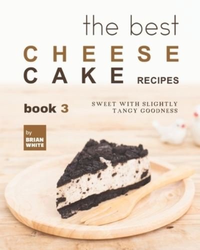Cover for Brian White · The Best Cheesecake Recipes - Book 3: Sweet with Slightly Tangy Goodness (Taschenbuch) (2021)