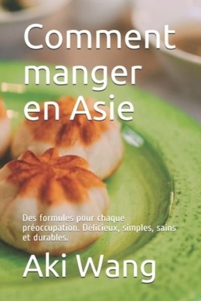 Cover for Aki Wang · Comment manger en Asie: Des formules pour chaque preoccupation. Delicieux, simples, sains et durables. (Taschenbuch) (2021)