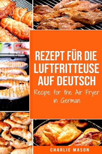 Rezept fur die Luftfritteuse auf Deutsch/ Recipe for the Air Fryer in German - Charlie Mason - Books - Independently Published - 9798624432918 - March 13, 2020