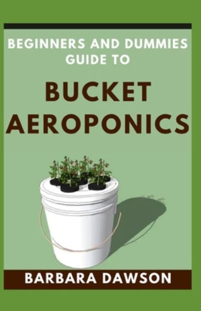 Cover for Barbara Dawson · Beginners and Dummies Guide To Bucket Aeroponics (Paperback Book) (2020)