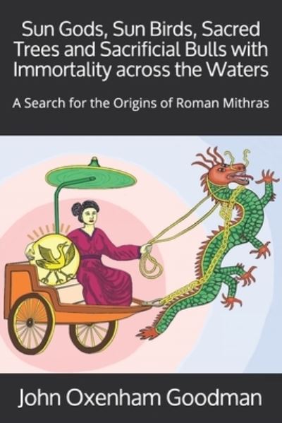 Cover for Goodman John Oxenham Goodman · Sun Gods, Sun Birds, Sacred Trees and Sacrificial Bulls with Immortality across the Waters: A Search for the Origins of Roman Mithras (Paperback Book) (2021)