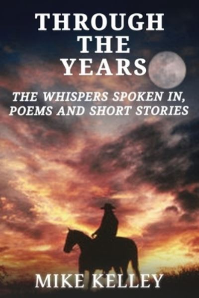 Through The Years: The Whispers Spoken In, Poems and Short Stories - Mike Kelley - Books - Independently Published - 9798845637918 - August 16, 2022